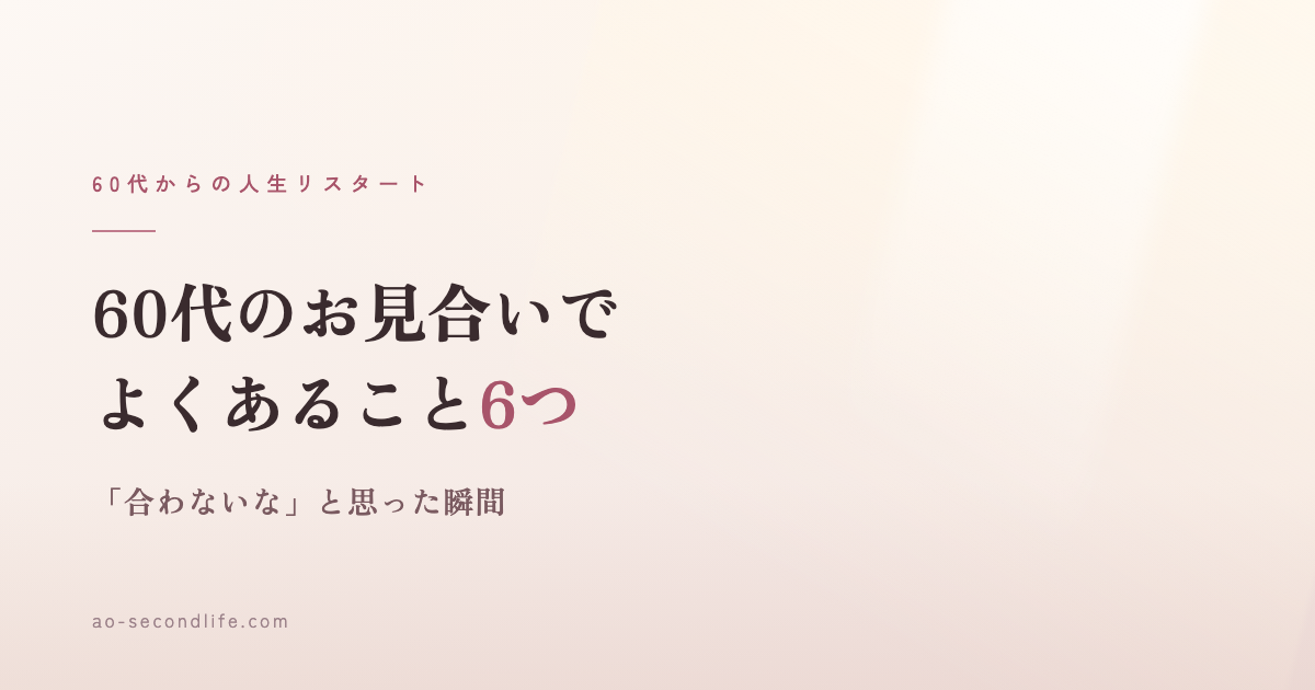 60代のお見合いでよくあること6つ｜「合わないな」と思った瞬間
