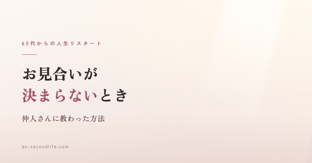 結婚相談所でお見合いが決まらないとき｜60代の私が仲人さんに教わった方法